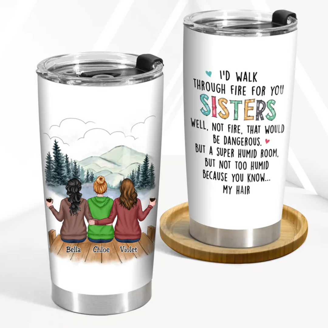 Personalized I'd Walk Through Fire For You Sisters - Personalized Tumbler
